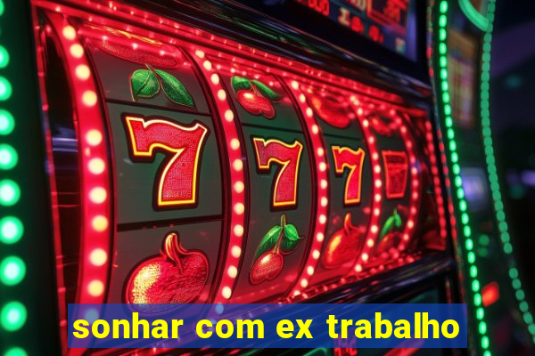 sonhar com ex trabalho